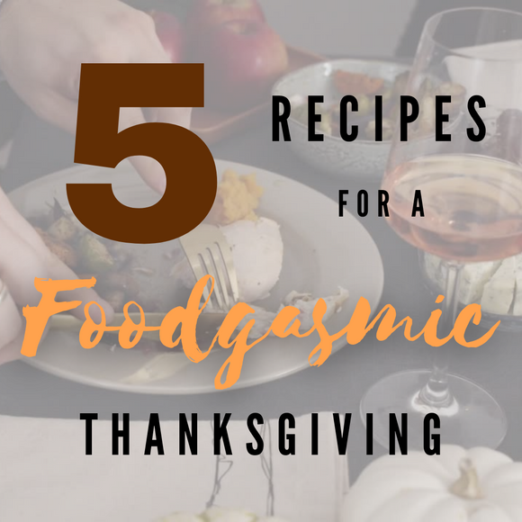 5 recipes for a foodgasmic thanksgiving