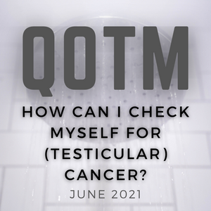 QOTM June 2021 - How Can I Check Myself for (Testicular) Cancer?