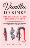 Vanilla to Kinky: The Beginner's Guide to BDSM and Kink (BDSM Basics #1)