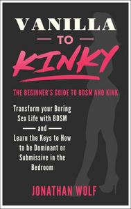 Vanilla to Kinky: The Beginner's Guide to BDSM and Kink (BDSM Basics #1)